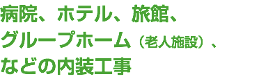 病院、ホテル、旅館、 グループホーム（老人施設）、 などの内装工事