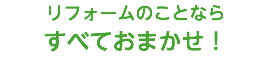 リフォームのことなら すべておまかせ！