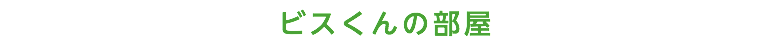 ビスくんの部屋
